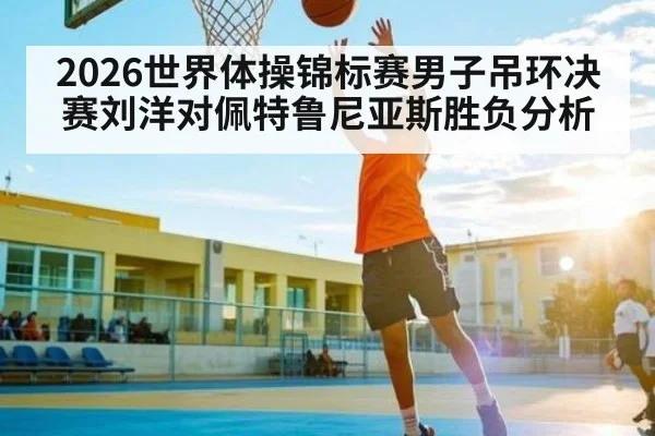 2026世界体操锦标赛男子吊环决赛刘洋对佩特鲁尼亚斯胜负分析 | kaiyun